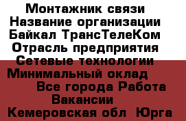 Монтажник связи › Название организации ­ Байкал-ТрансТелеКом › Отрасль предприятия ­ Сетевые технологии › Минимальный оклад ­ 15 000 - Все города Работа » Вакансии   . Кемеровская обл.,Юрга г.